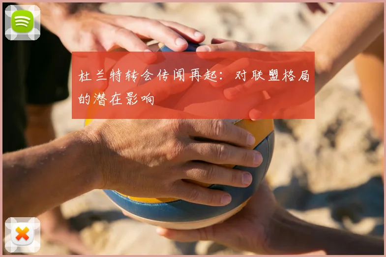 杜兰特转会传闻再起:对联盟格局的潜在影响