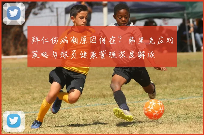 拜仁伤病潮原因何在?弗里克应对策略与球员健康管理深度解读