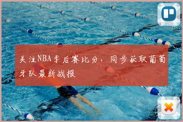 关注NBA季后赛比分,同步获取葡萄牙队最新战报