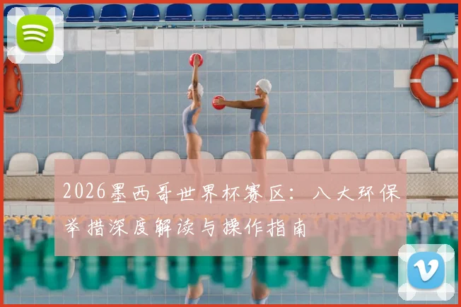2026墨西哥世界杯赛区:八大环保举措深度解读与操作指南