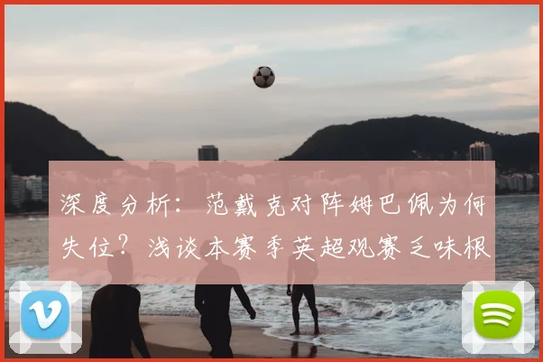 深度分析:范戴克对阵姆巴佩为何失位?浅谈本赛季英超观赛乏味根源