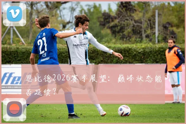 恩比德2026赛季展望：巅峰状态能否延续？
