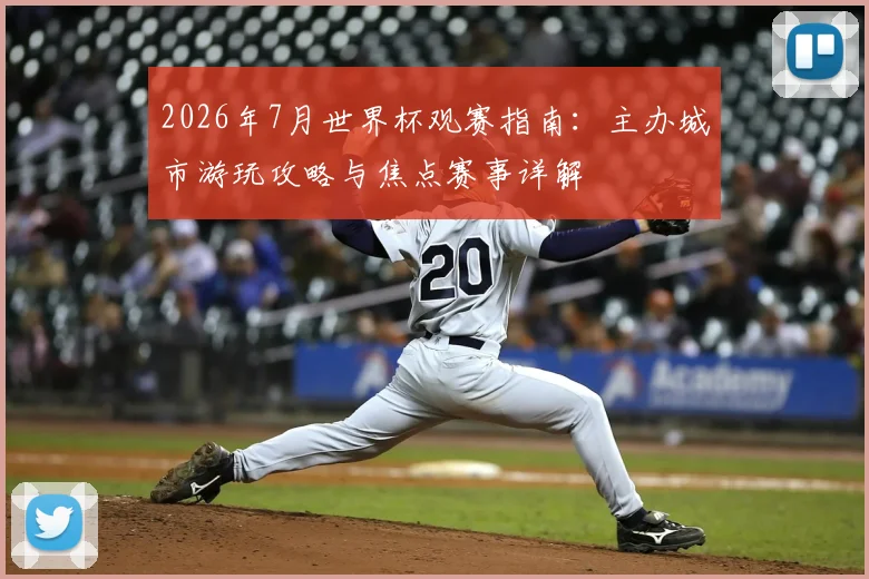 2026年7月世界杯观赛指南:主办城市游玩攻略与焦点赛事详解