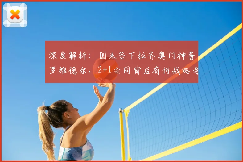 深度解析：国米签下拉齐奥门神普罗维德尔，2+1合同背后有何战略考量？