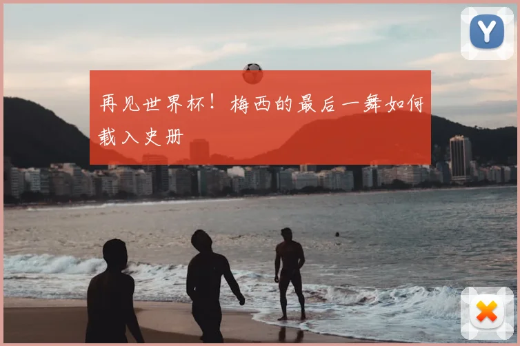 再见世界杯!梅西的最后一舞如何载入史册