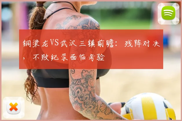 铜梁龙VS武汉三镇前瞻:残阵对决,不败纪录面临考验