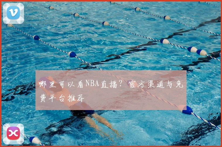 哪里可以看NBA直播？官方渠道与免费平台推荐