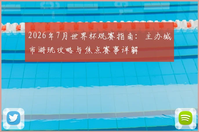 2026年7月世界杯观赛指南：主办城市游玩攻略与焦点赛事详解